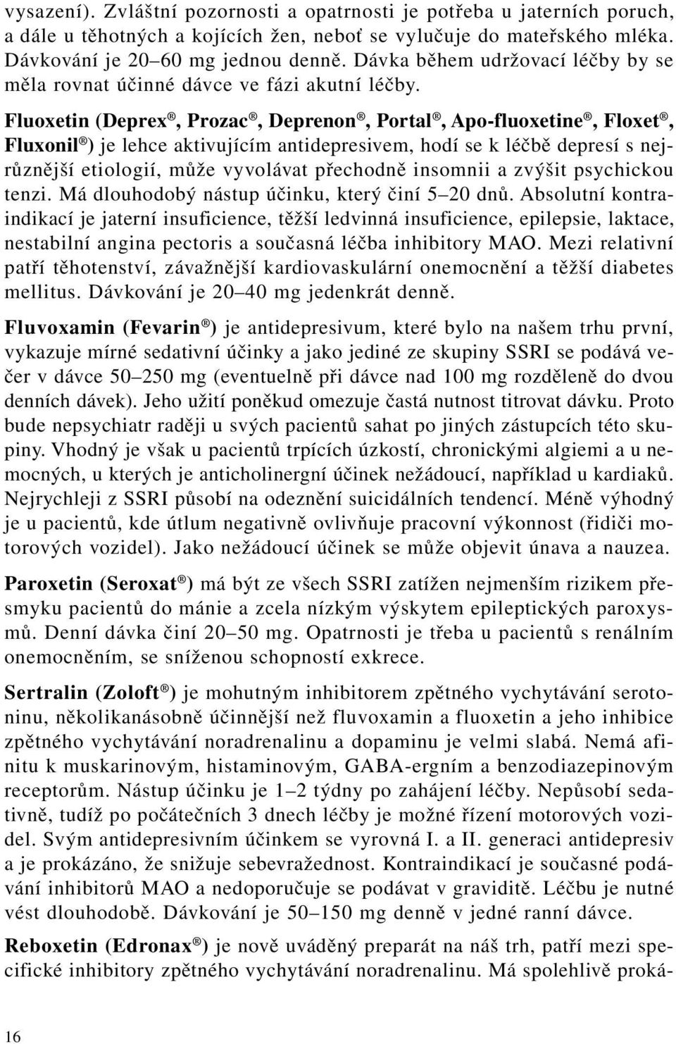 Fluoxetin (Deprex, Prozac, Deprenon, Portal, Apo-fluoxetine, Floxet, Fluxonil ) je lehce aktivujícím antidepresivem, hodí se k léčbě depresí s nejrůznější etiologií, může vyvolávat přechodně insomnii