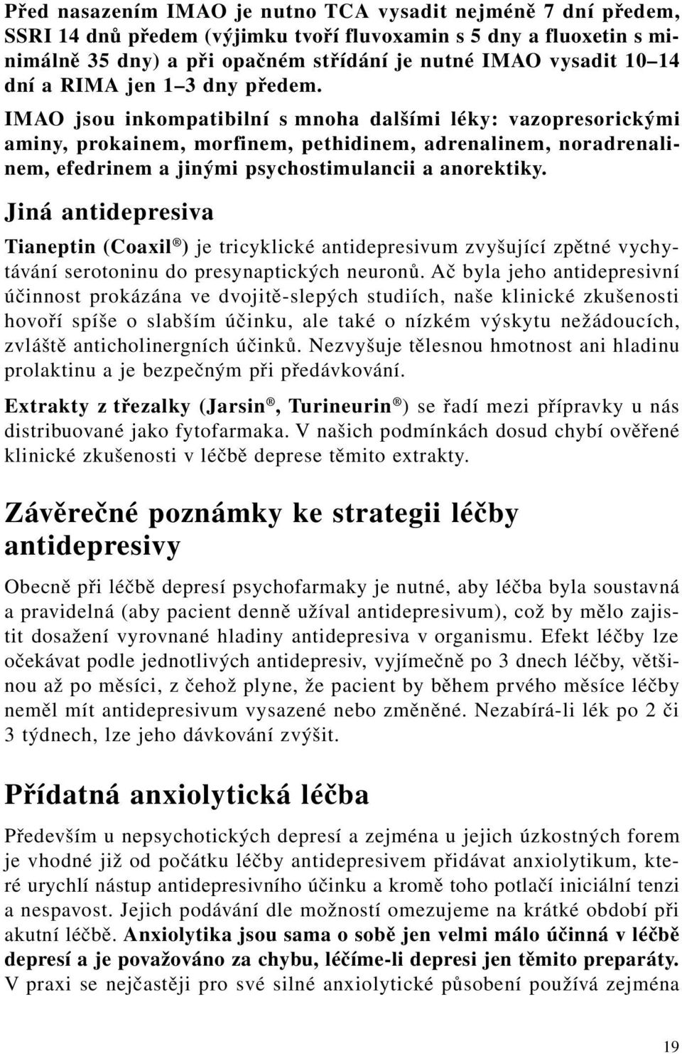 IMAO jsou inkompatibilní s mnoha dalšími léky: vazopresorickými aminy, prokainem, morfinem, pethidinem, adrenalinem, noradrenalinem, efedrinem a jinými psychostimulancii a anorektiky.