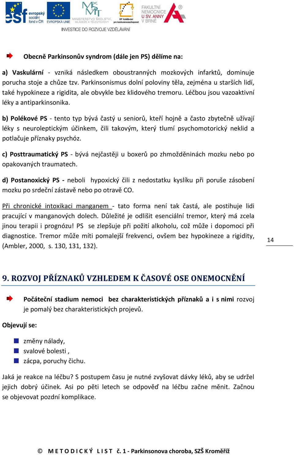 b) Polékové PS - tento typ bývá častý u seniorů, kteří hojně a často zbytečně užívají léky s neuroleptickým účinkem, čili takovým, který tlumí psychomotorický neklid a potlačuje příznaky psychóz.