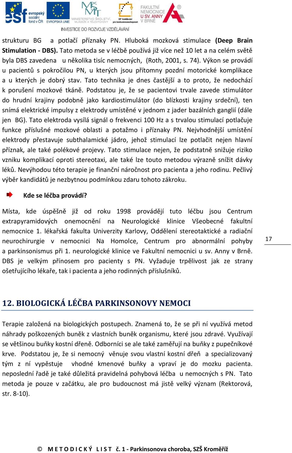 Výkon se provádí u pacientů s pokročilou PN, u kterých jsou přítomny pozdní motorické komplikace a u kterých je dobrý stav.