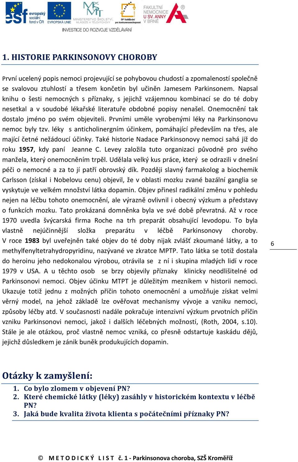 Prvními uměle vyrobenými léky na Parkinsonovu nemoc byly tzv. léky s anticholinergním účinkem, pomáhající především na třes, ale mající četné nežádoucí účinky.