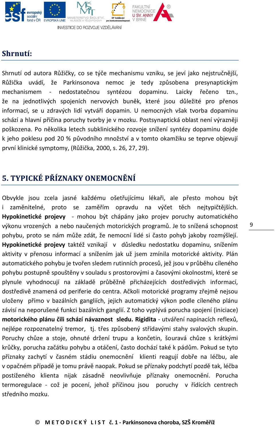 U nemocných však tvorba dopaminu schází a hlavní příčina poruchy tvorby je v mozku. Postsynaptická oblast není výrazněji poškozena.