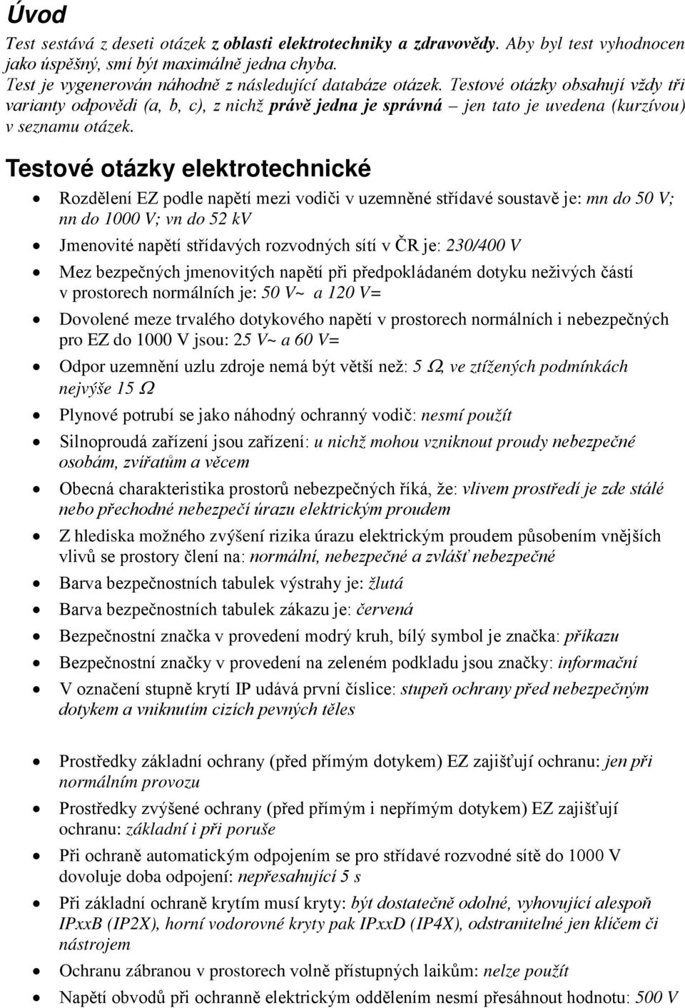 Testové otázky elektrotechnické Rozdělení EZ podle napětí mezi vodiči v uzemněné střídavé soustavě je: mn do 50 V; nn do 1000 V; vn do 52 kv Jmenovité napětí střídavých rozvodných sítí v ČR je: