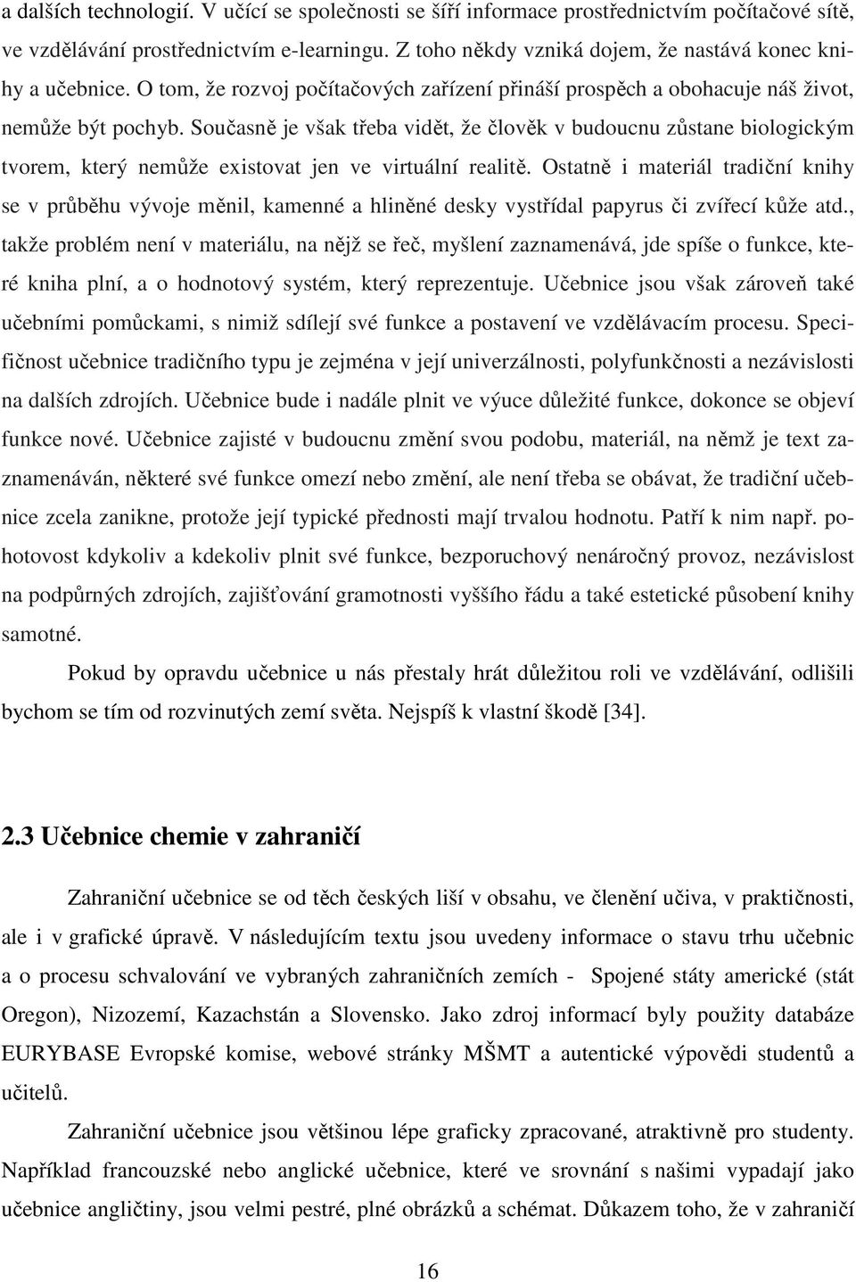 Současně je však třeba vidět, že člověk v budoucnu zůstane biologickým tvorem, který nemůže existovat jen ve virtuální realitě.