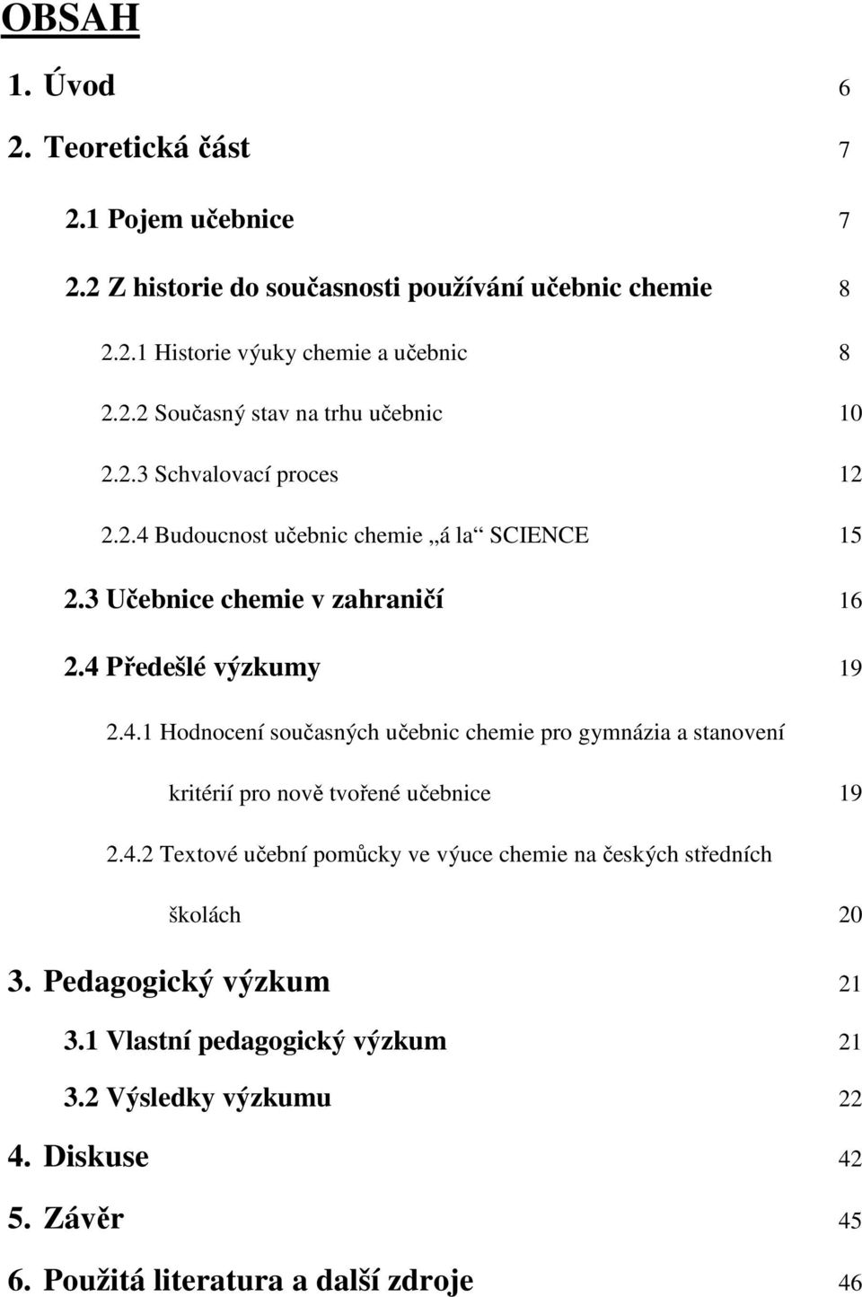 4.2 Textové učební pomůcky ve výuce chemie na českých středních školách 20 3. Pedagogický výzkum 21 3.1 Vlastní pedagogický výzkum 21 3.2 Výsledky výzkumu 22 4.