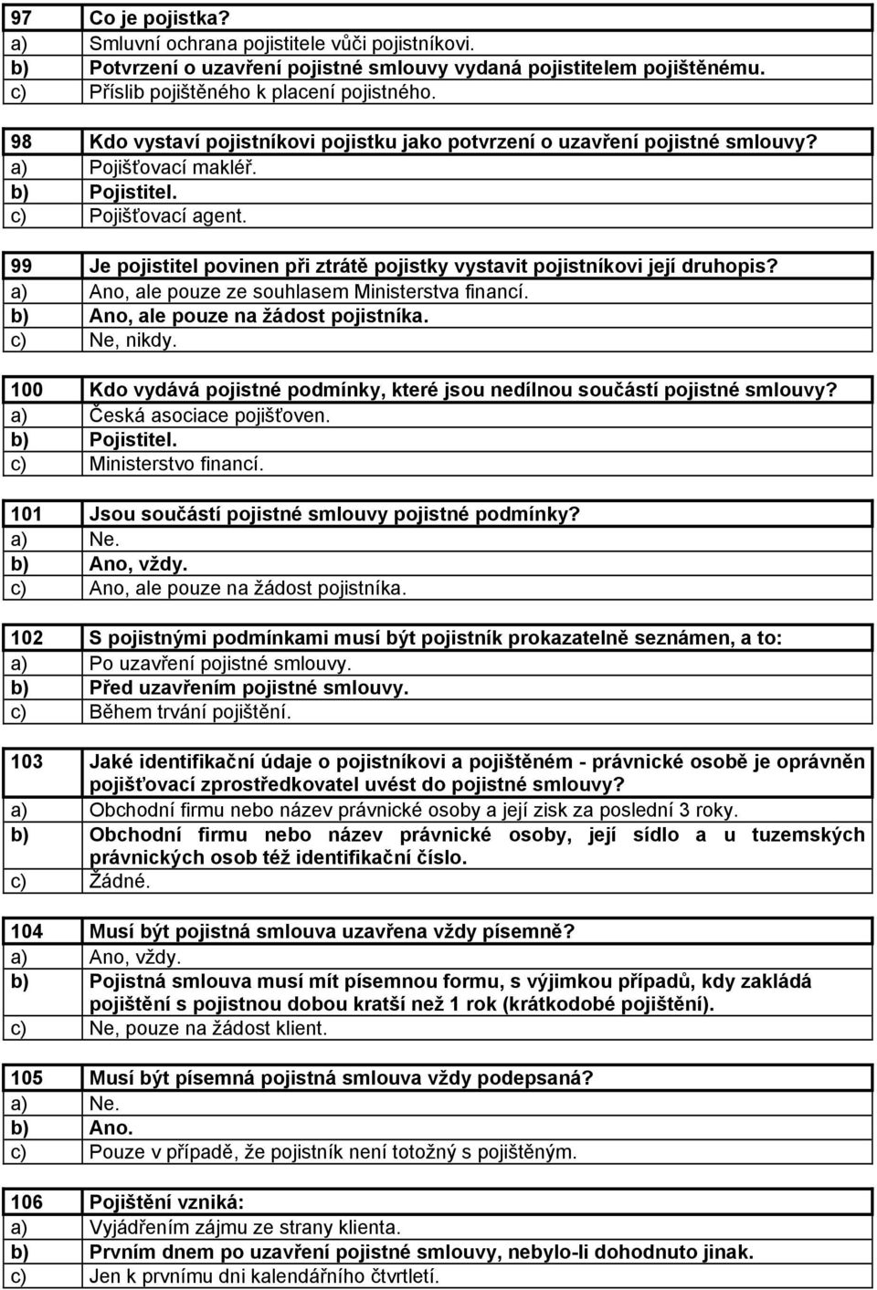 99 Je pojistitel povinen při ztrátě pojistky vystavit pojistníkovi její druhopis? a) Ano, ale pouze ze souhlasem Ministerstva financí. b) Ano, ale pouze na žádost pojistníka. c) Ne, nikdy.