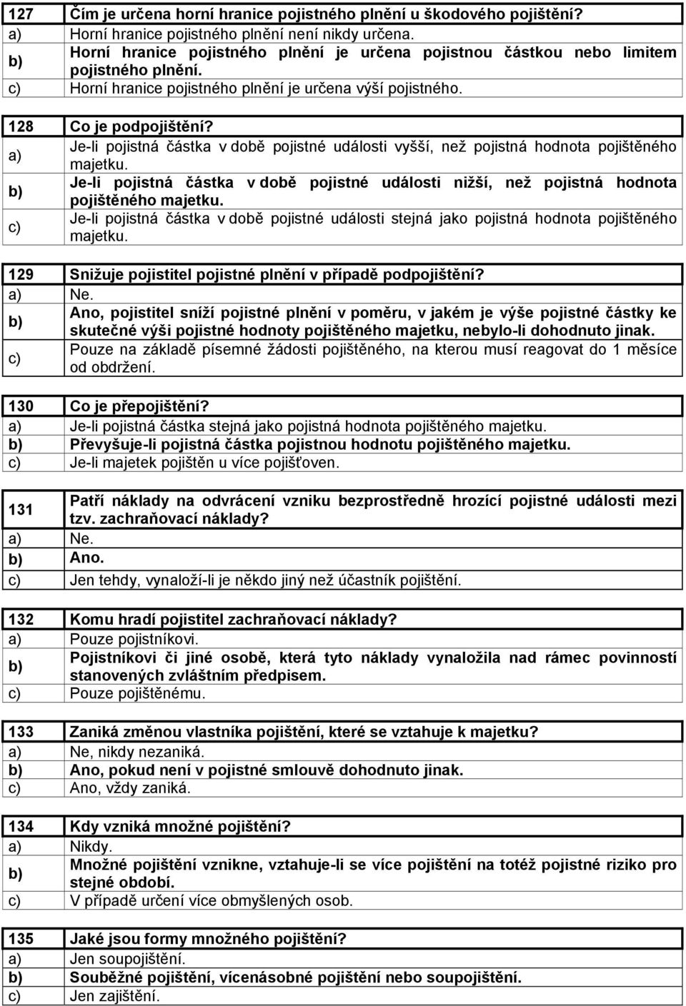 a) Je-li pojistná částka v době pojistné události vyšší, než pojistná hodnota pojištěného majetku. b) Je-li pojistná částka v době pojistné události nižší, než pojistná hodnota pojištěného majetku.