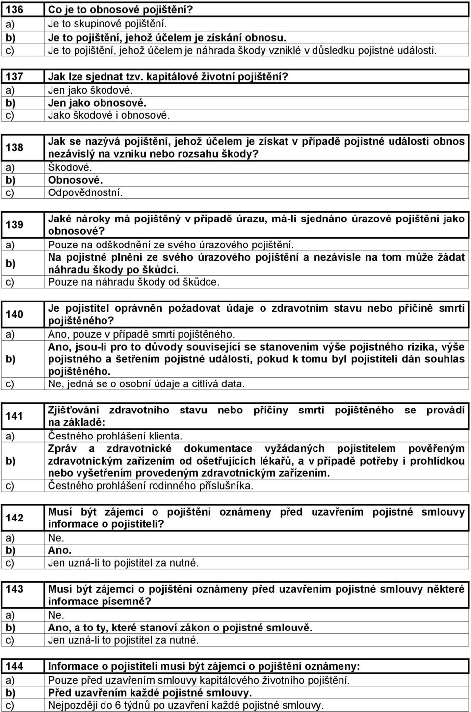 c) Jako škodové i obnosové. 138 Jak se nazývá pojištění, jehož účelem je získat v případě pojistné události obnos nezávislý na vzniku nebo rozsahu škody? a) Škodové. b) Obnosové. c) Odpovědnostní.