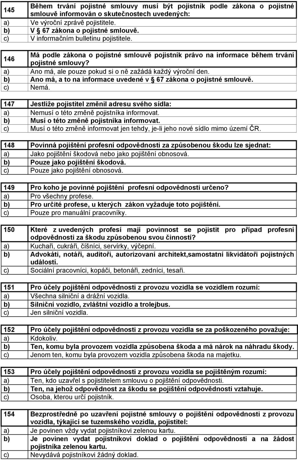 b) Ano má, a to na informace uvedené v 67 zákona o pojistné smlouvě. c) Nemá. 147 Jestliže pojistitel změnil adresu svého sídla: a) Nemusí o této změně pojistníka informovat.