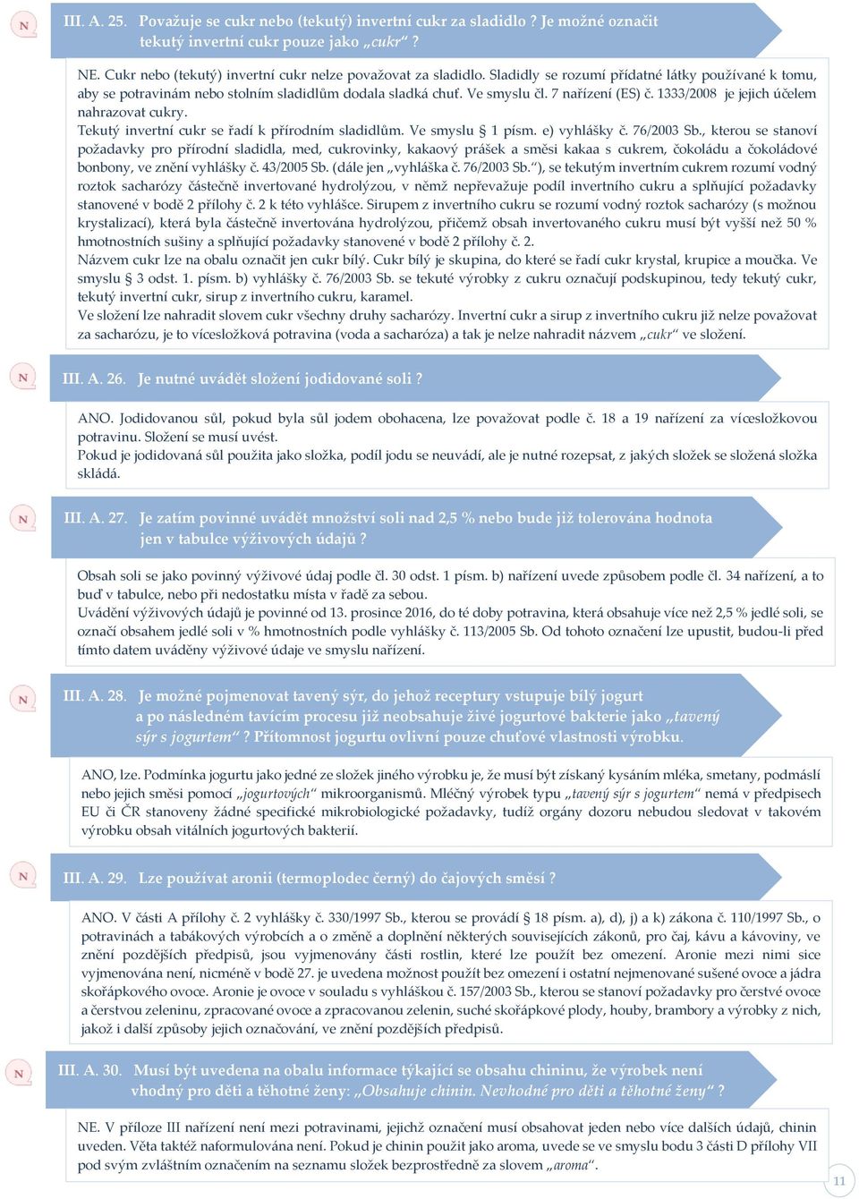 Tekutý invertní cukr se řadí k přírodním sladidlům. Ve smyslu 1 písm. e) vyhlášky č. 76/2003 Sb.