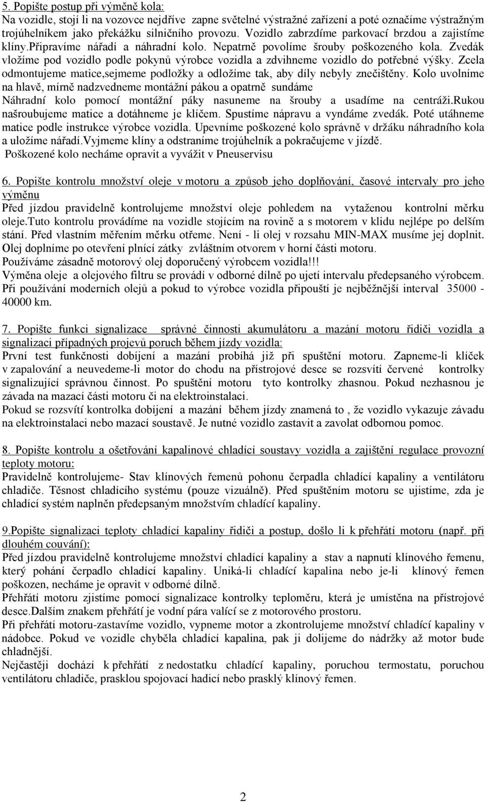 Zvedák vložíme pod vozidlo podle pokynů výrobce vozidla a zdvihneme vozidlo do potřebné výšky. Zcela odmontujeme matice,sejmeme podložky a odložíme tak, aby díly nebyly znečištěny.