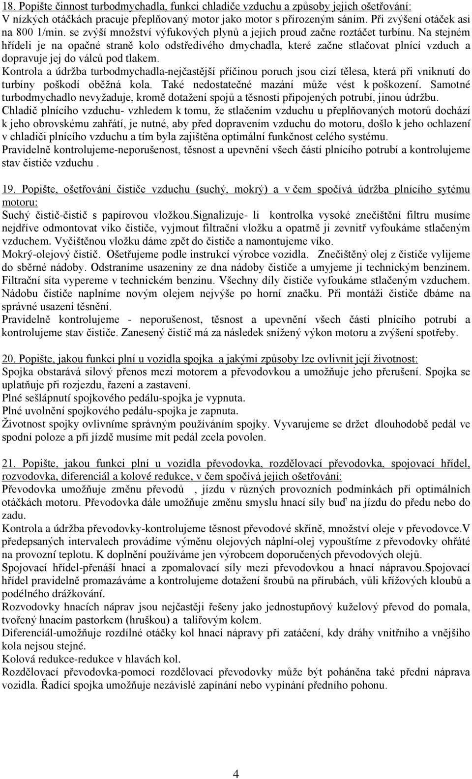 Na stejném hřídeli je na opačné straně kolo odstředivého dmychadla, které začne stlačovat plnící vzduch a dopravuje jej do válců pod tlakem.