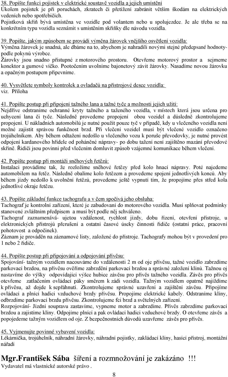 Popište, jakým způsobem se provádí výměna žárovek vnějšího osvětlení vozidla: Výměna žárovek je snadná, ale dbáme na to, abychom je nahradili novými stejné předepsané hodnotypodle pokynů výrobce.