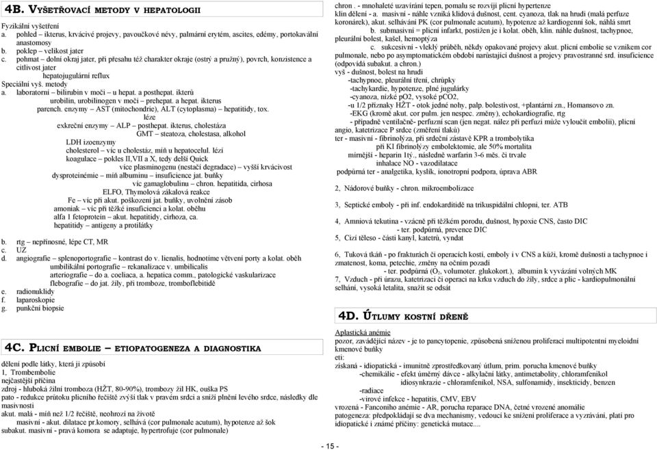 a posthepat. ikterů urobilin, urobilinogen v moči prehepat. a hepat. ikterus parench. enzymy AST (mitochondrie), ALT (cytoplasma) hepatitidy, tox. léze exkreční enzymy ALP posthepat.
