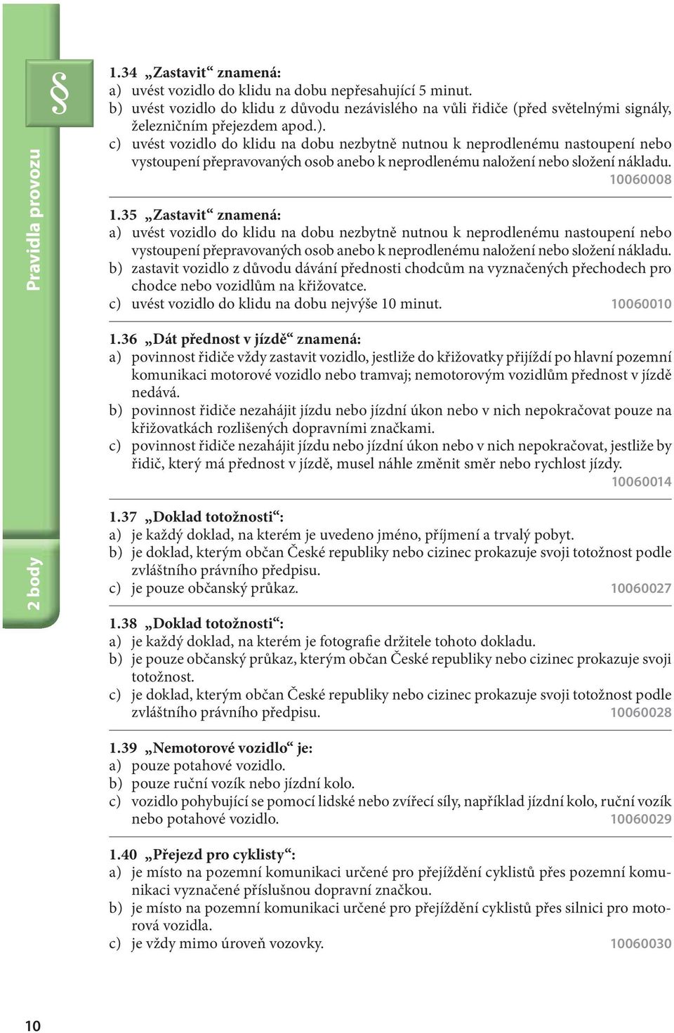 10060008 1.35 Zastavit znamená: a) uvést vozidlo do klidu na dobu nezbytně nutnou k neprodlenému nastoupení nebo vystoupení přepravovaných osob anebo k neprodlenému naložení nebo složení nákladu.