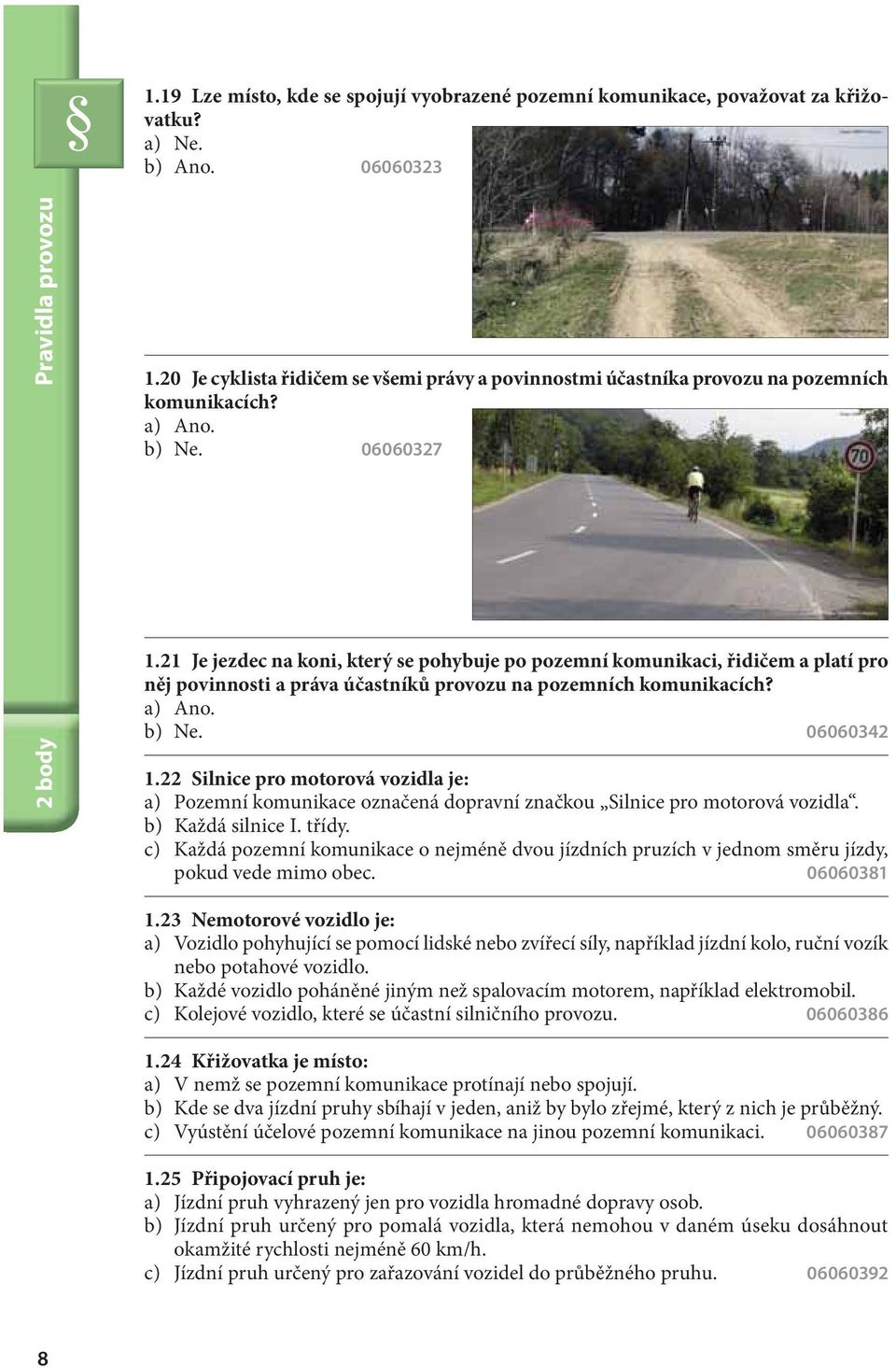 21 Je jezdec na koni, který se pohybuje po pozemní komunikaci, řidičem a platí pro něj povinnosti a práva účastníků provozu na pozemních komunikacích? a) Ano. b) Ne. 06060342 1.