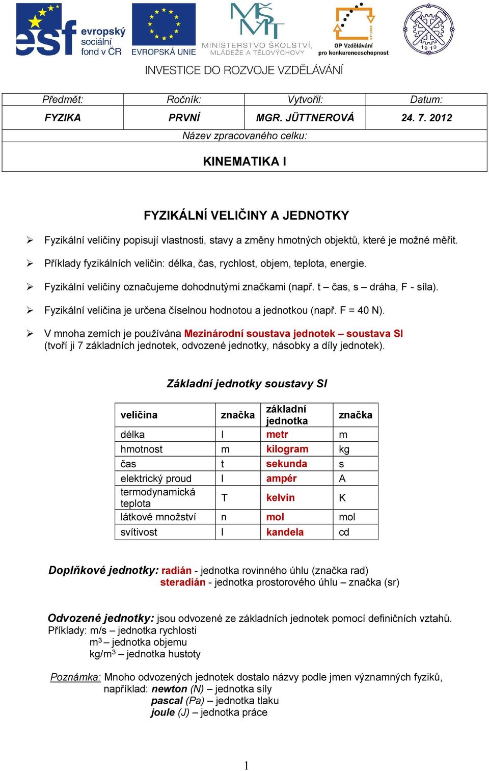 Příklady fyzikálních veličin: délka, čas, rychlost, objem, teplota, energie. Fyzikální veličiny označujeme dohodnutými značkami (např. t čas, s dráha, F - síla).