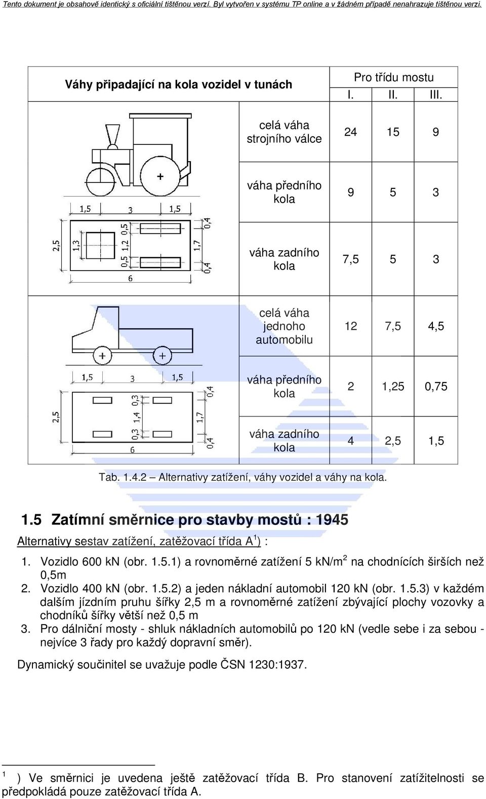 1.5 Zatímní směrnice pro stavby mostů : 1945 Alternativy sestav zatížení, zatěžovací třída A 1 ) : 1. Vozidlo 600 kn (obr. 1.5.1) a rovnoměrné zatížení 5 kn/m 2 na chodnících širších než 0,5m 2.