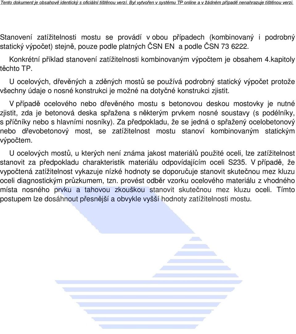 U ocelových, dřevěných a zděných mostů se používá podrobný statický výpočet protože všechny údaje o nosné konstrukci je možné na dotyčné konstrukci zjistit.