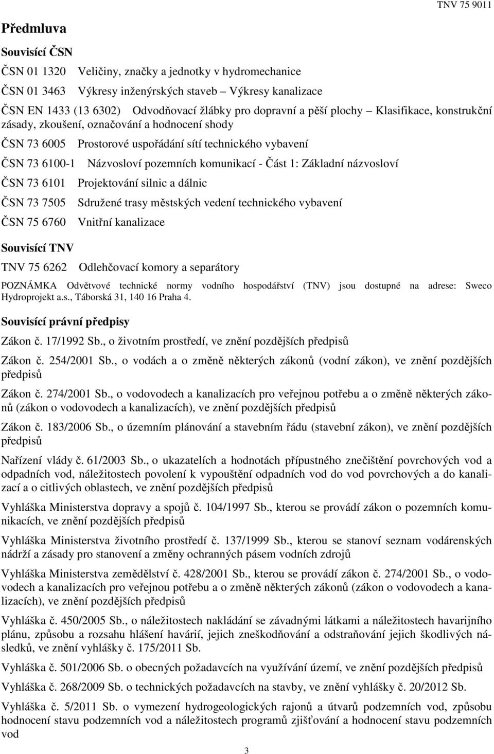 technického vybavení Názvosloví pozemních komunikací - Část 1: Základní názvosloví Projektování silnic a dálnic Sdružené trasy městských vedení technického vybavení Vnitřní kanalizace Odlehčovací