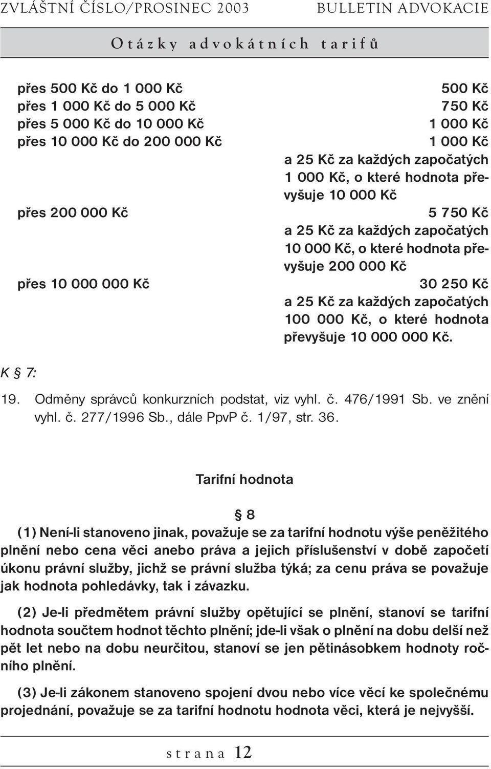 převyšuje 200 000 Kč 30 250 Kč a 25 Kč za každých započatých 100 000 Kč, o které hodnota převyšuje 10 000 000 Kč. K 7: 19. Odměny správců konkurzních podstat, viz vyhl. č. 476/1991 Sb. ve znění vyhl.