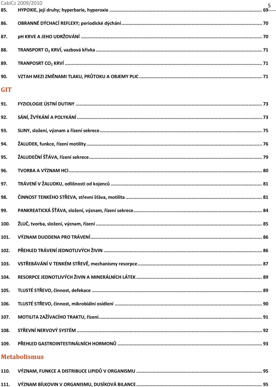 SLINY, složení, význam a řízení sekrece... 75 94. ŽALUDEK, funkce, řízení motility... 76 95. ŽALUDEČNÍ ŠŤÁVA, řízení sekrece... 79 96. TVORBA A VÝZNAM HCl... 80 97.