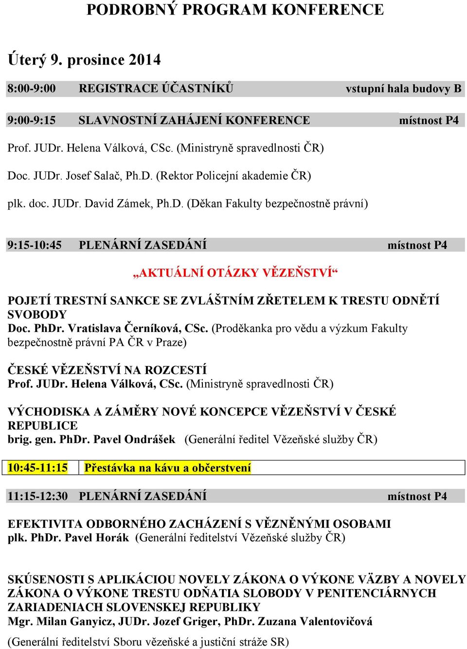 c. JUDr. Josef Salač, Ph.D. (Rektor Policejní akademie ČR) plk. doc. JUDr. David Zámek, Ph.D. (Děkan Fakulty bezpečnostně právní) 9:15-10:45 PLENÁRNÍ ZASEDÁNÍ místnost P4 AKTUÁLNÍ OTÁZKY VĚZEŇSTVÍ POJETÍ TRESTNÍ SANKCE SE ZVLÁŠTNÍM ZŘETELEM K TRESTU ODNĚTÍ SVOBODY Doc.