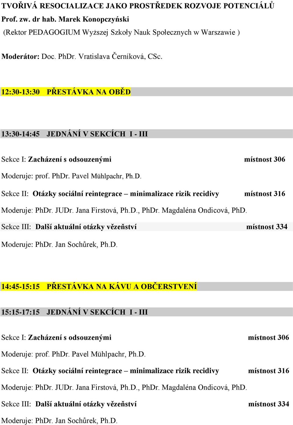 JUDr. Jana Firstová, Ph.D., PhDr. Magdaléna Ondicová, PhD. Sekce III: Další aktuální otázky vězeňství místnost 334 Moderuje: PhDr. Jan Sochůrek, Ph.D. 14:45-15:15 PŘESTÁVKA NA KÁVU A OBČERSTVENÍ 15:15-17:15 JEDNÁNÍ V SEKCÍCH I - III Sekce I: Zacházení s odsouzenými místnost 306 Moderuje: prof.
