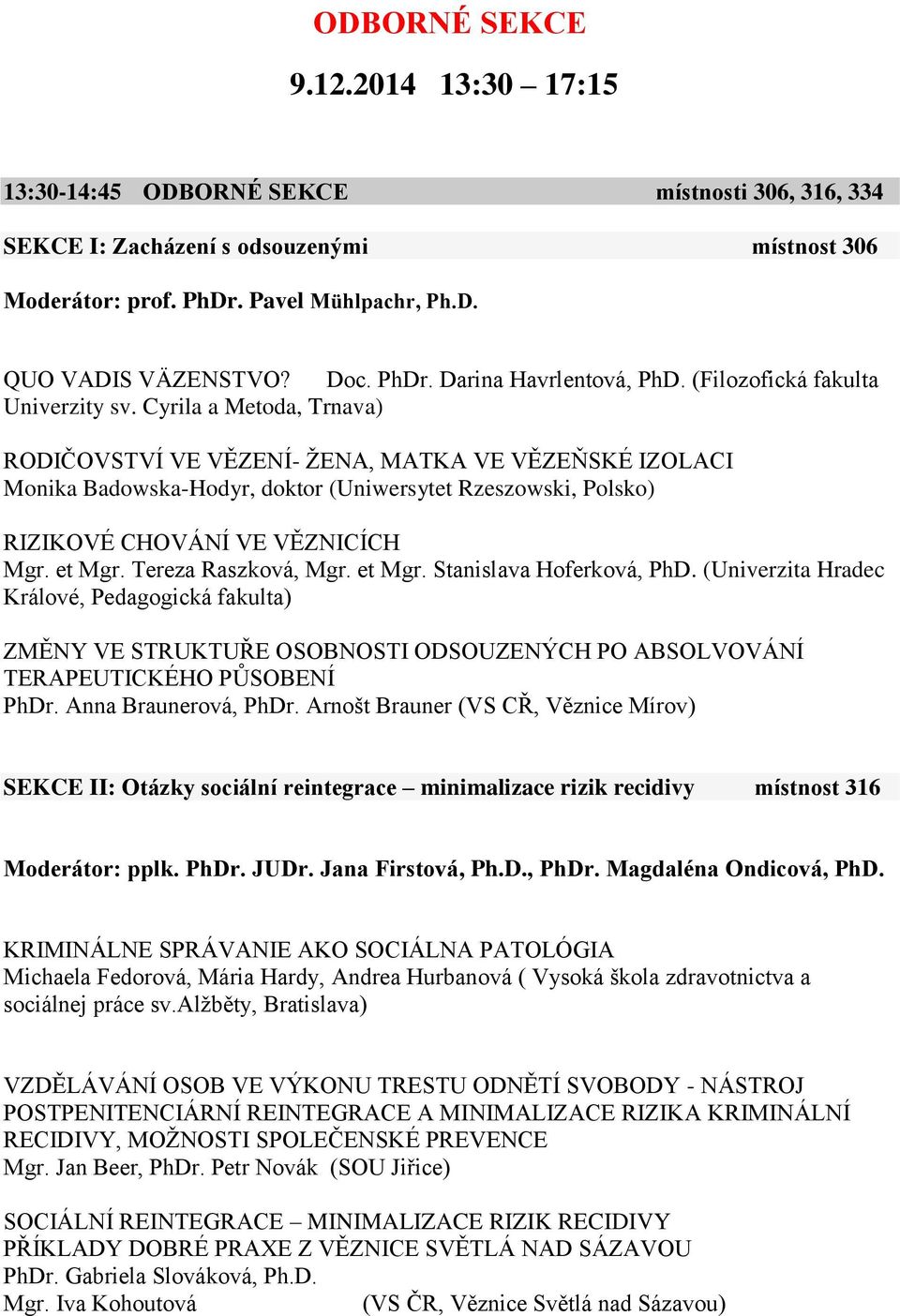 Cyrila a Metoda, Trnava) RODIČOVSTVÍ VE VĚZENÍ- ŽENA, MATKA VE VĚZEŇSKÉ IZOLACI Monika Badowska-Hodyr, doktor (Uniwersytet Rzeszowski, Polsko) RIZIKOVÉ CHOVÁNÍ VE VĚZNICÍCH Mgr. et Mgr.