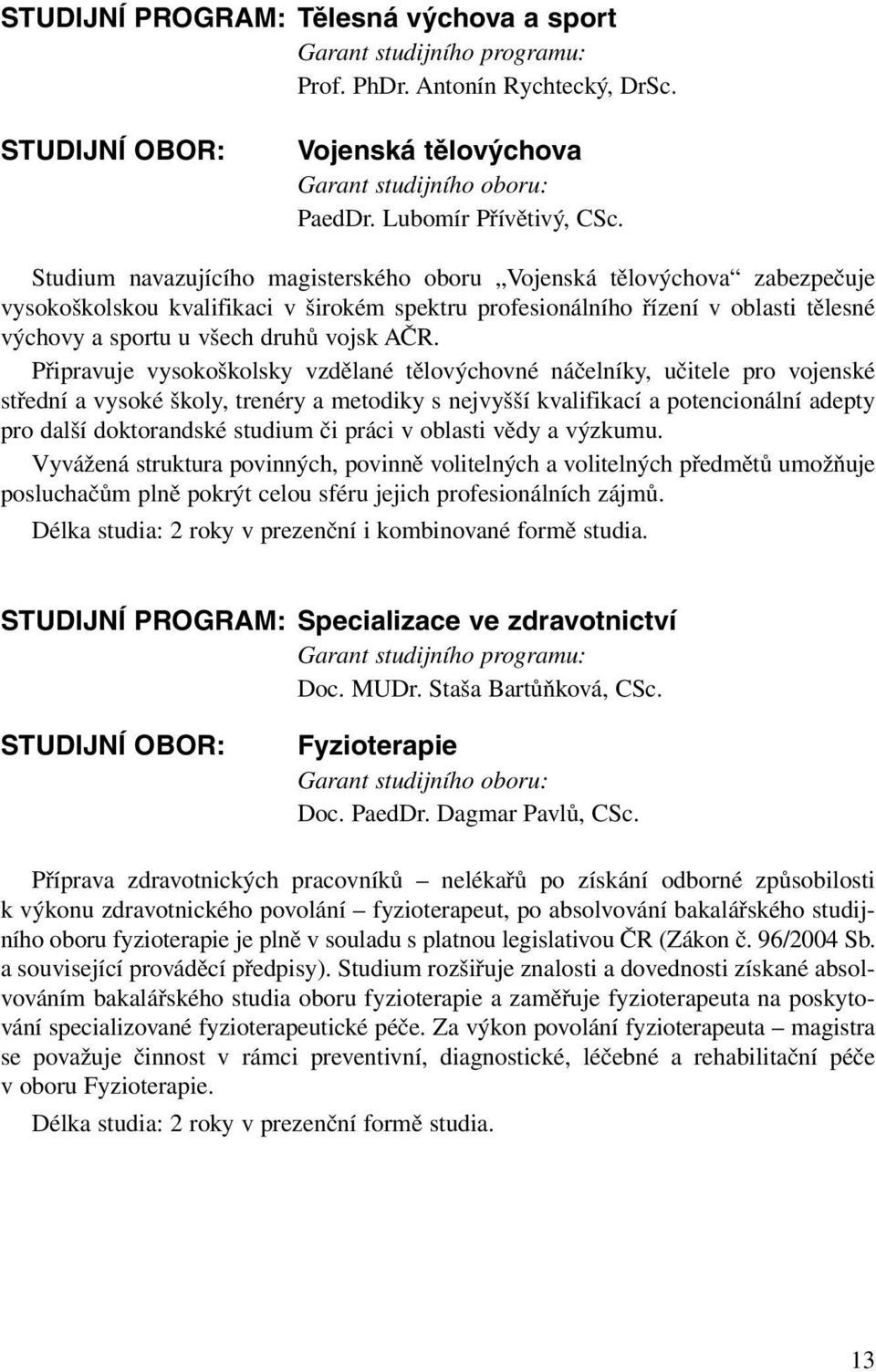 AČR. Připravuje vysokoškolsky vzdělané tělovýchovné náčelníky, učitele pro vojenské střední a vysoké školy, trenéry a metodiky s nejvyšší kvalifikací a potencionální adepty pro další doktorandské