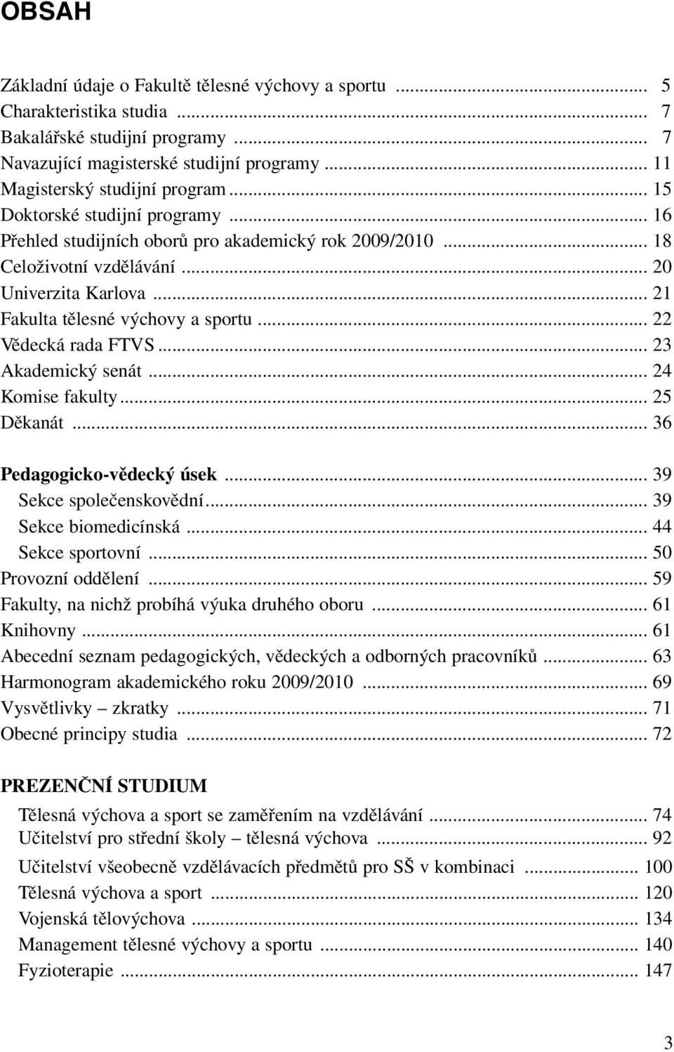 .. 22 Vědecká rada FTVS... 23 Akademický senát... 24 Komise fakulty... 25 Děkanát... 36 Pedagogicko-vědecký úsek... 39 Sekce společenskovědní... 39 Sekce biomedicínská... 44 Sekce sportovní.