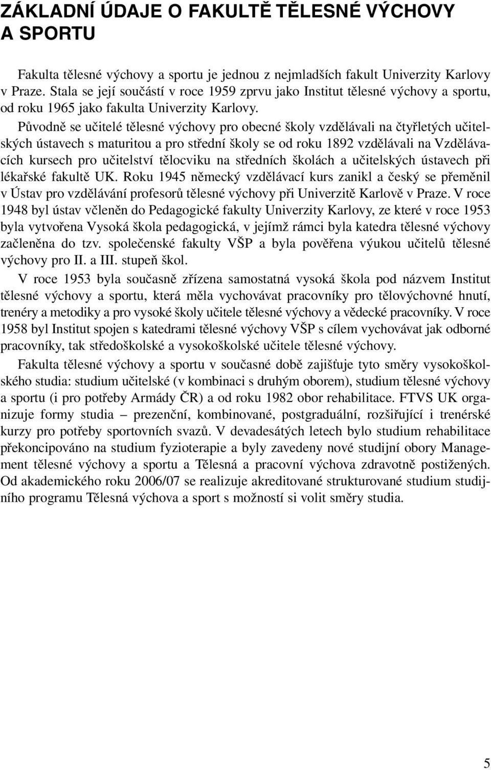 Původně se učitelé tělesné výchovy pro obecné školy vzdělávali na čtyřletých učitelských ústavech s maturitou a pro střední školy se od roku 1892 vzdělávali na Vzdělávacích kursech pro učitelství