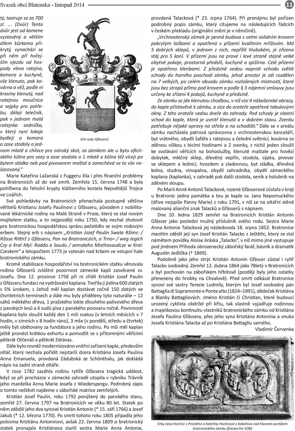 podle ní kravíny klenutý, nad ratejnou moučnice a sejpky pro potřebu, dáleji telečník, pak v jednom malá Erb rodu Gfässerů ratejnka sednička, v který nyní lokaje bydlejí a komora a zase stodoly o