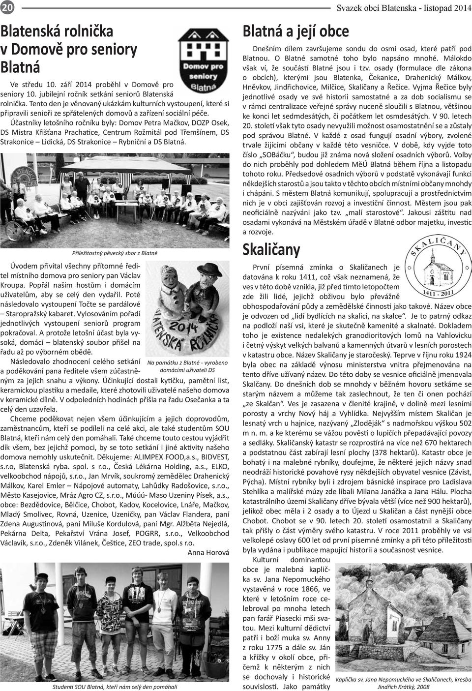 Účastníky letošního ročníku byly: Domov Petra Mačkov, DOZP Osek, DS Mistra Křišťana Prachatice, Centrum Rožmitál pod Třemšínem, DS Strakonice Lidická, DS Strakonice Rybniční a DS Blatná.