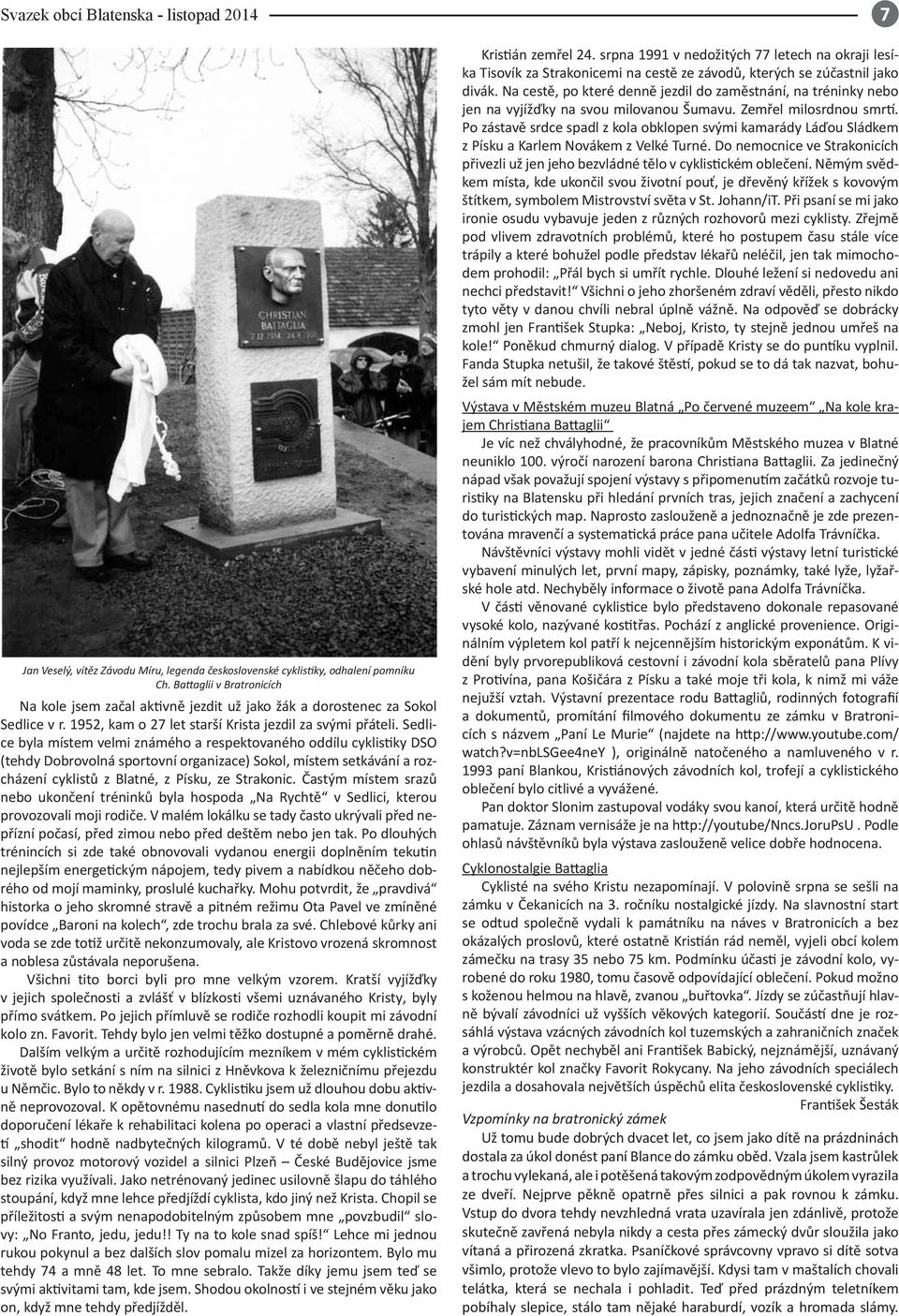 Sedlice byla místem velmi známého a respektovaného oddílu cyklistiky DSO (tehdy Dobrovolná sportovní organizace) Sokol, místem setkávání a rozcházení cyklistů z Blatné, z Písku, ze Strakonic.