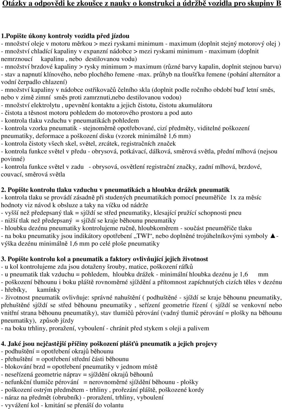 ryskami minimum - maximum (doplnit nemrznoucí kapalinu, nebo destilovanou vodu) - množství brzdové kapaliny > rysky minimum > maximum (různé barvy kapalin, doplnit stejnou barvu) - stav a napnutí