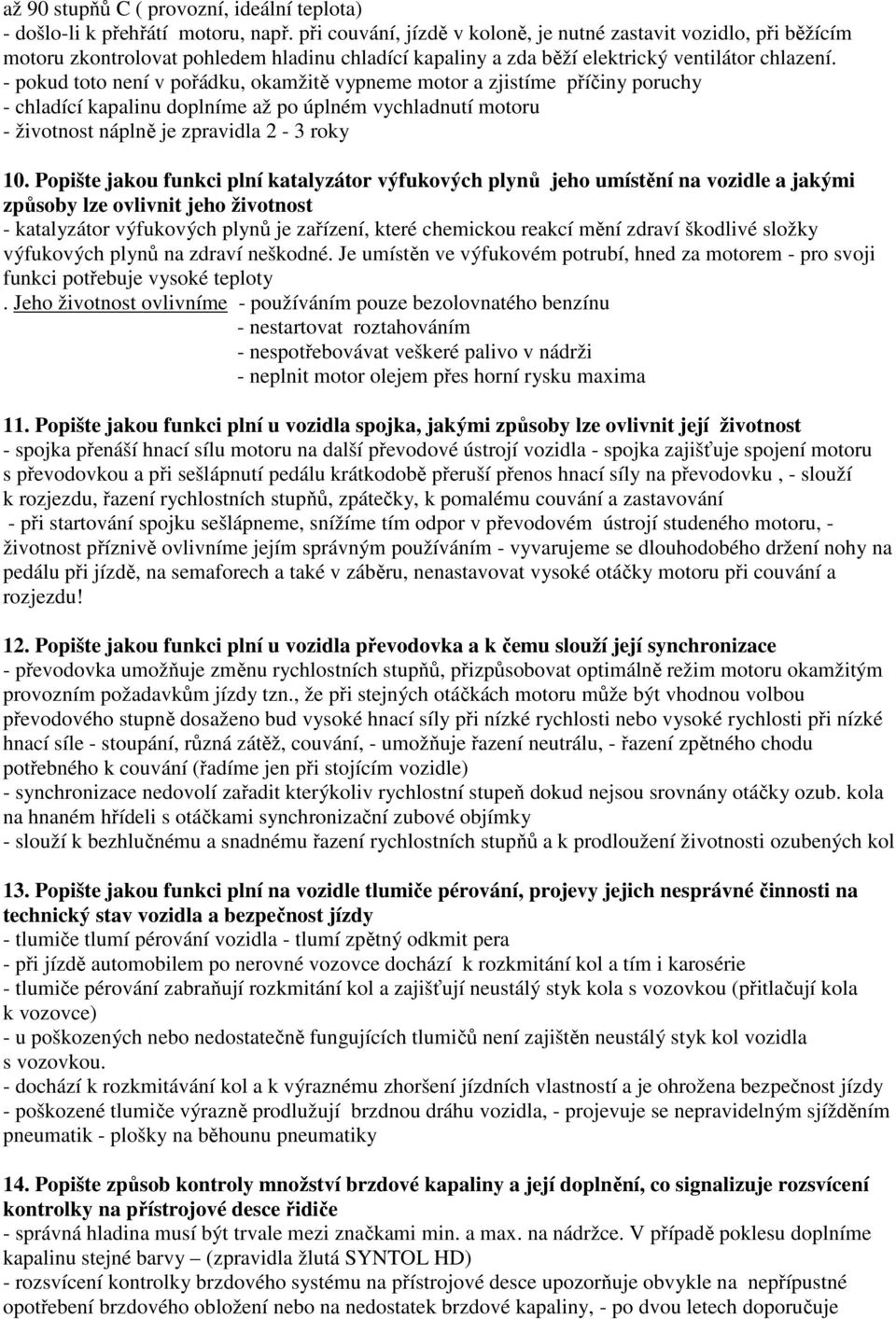 - pokud toto není v pořádku, okamžitě vypneme motor a zjistíme příčiny poruchy - chladící kapalinu doplníme až po úplném vychladnutí motoru - životnost náplně je zpravidla 2-3 roky 10.