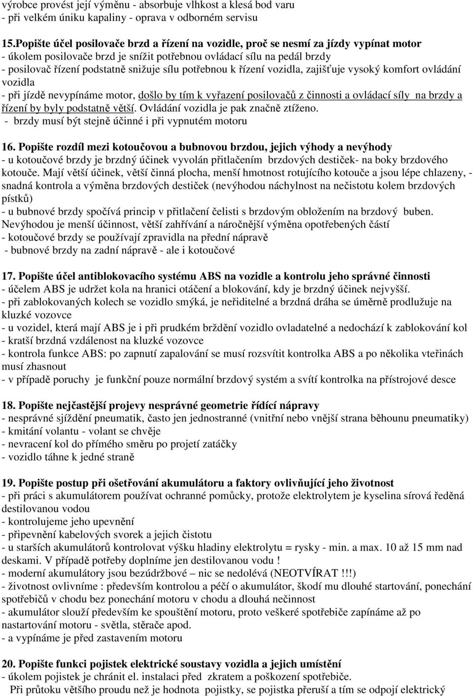 sílu potřebnou k řízení vozidla, zajišťuje vysoký komfort ovládání vozidla - při jízdě nevypínáme motor, došlo by tím k vyřazení posilovačů z činnosti a ovládací síly na brzdy a řízení by byly