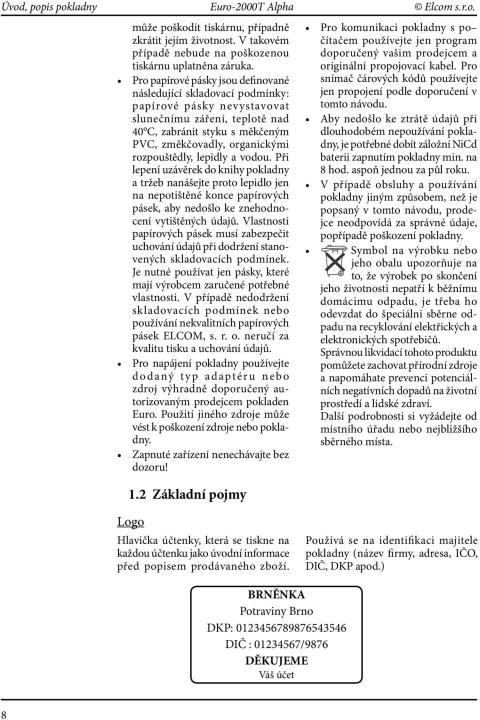 rozpouštědly, lepidly a vodou. Při lepení uzávěrek do knihy pokladny a tržeb nanášejte proto lepidlo jen na nepotištěné konce papírových pásek, aby nedošlo ke znehodnocení vytištěných údajů.