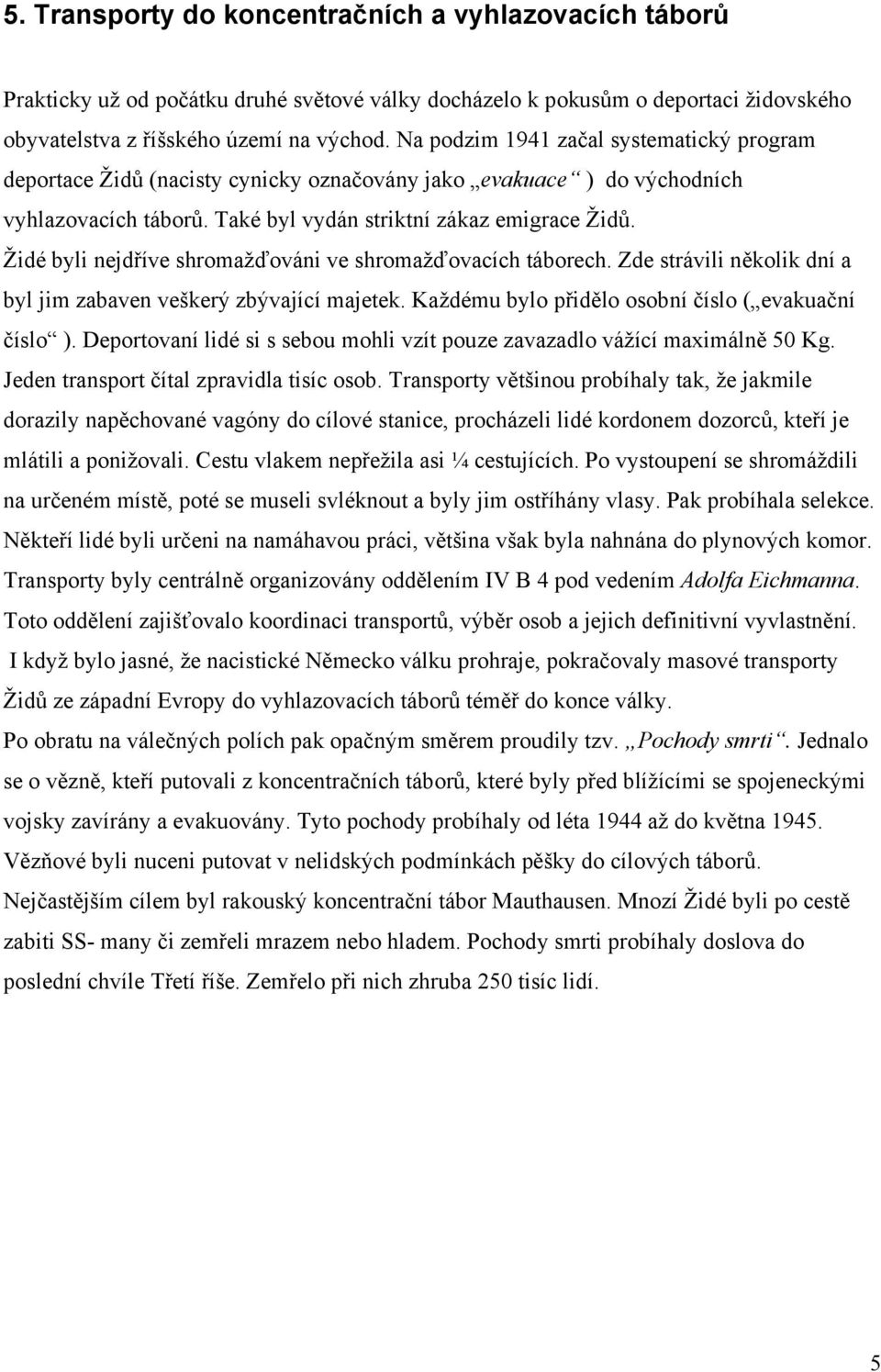 Židé byli nejdříve shromažďováni ve shromažďovacích táborech. Zde strávili několik dní a byl jim zabaven veškerý zbývající majetek. Každému bylo přidělo osobní číslo ( evakuační číslo ).