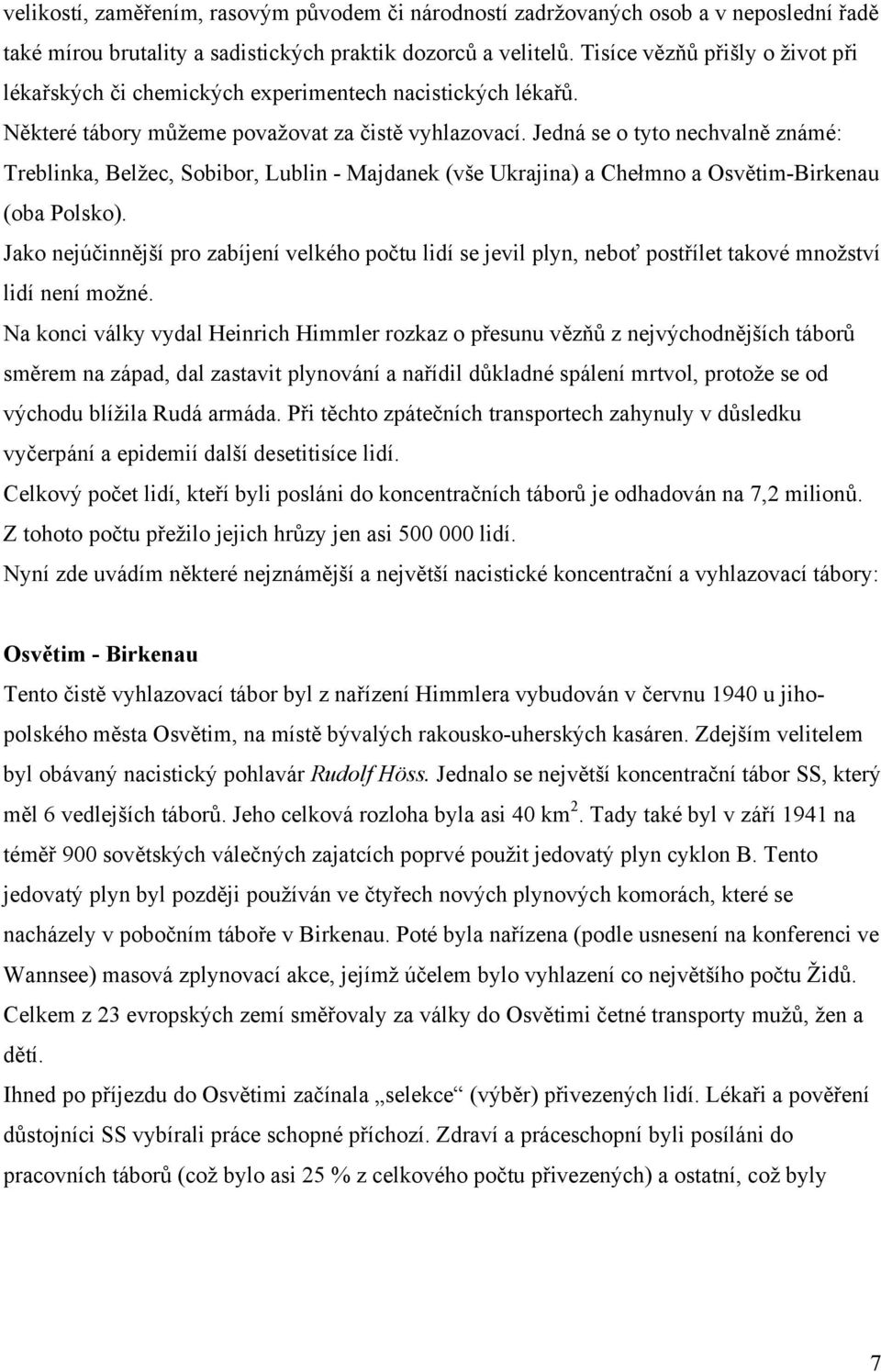 Jedná se o tyto nechvalně známé: Treblinka, Belžec, Sobibor, Lublin - Majdanek (vše Ukrajina) a Chełmno a Osvětim-Birkenau (oba Polsko).