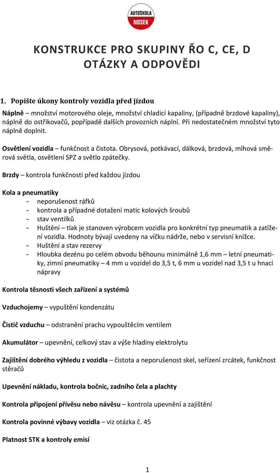 Při nedostatečném množství tyto náplně doplnit. Osvětlení vozidla funkčnost a čistota. Obrysová, potkávací, dálková, brzdová, mlhová směrová světla, osvětlení SPZ a světlo zpátečky.