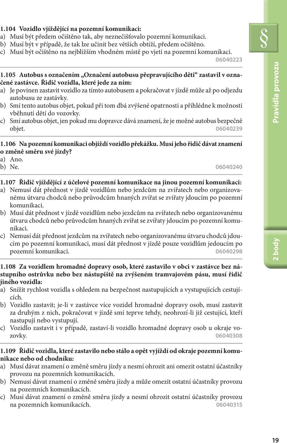 Řidič vozidla, které jede za ním: a) Je povinen zastavit vozidlo za tímto autobusem a pokračovat v jízdě může až po odjezdu autobusu ze zastávky.