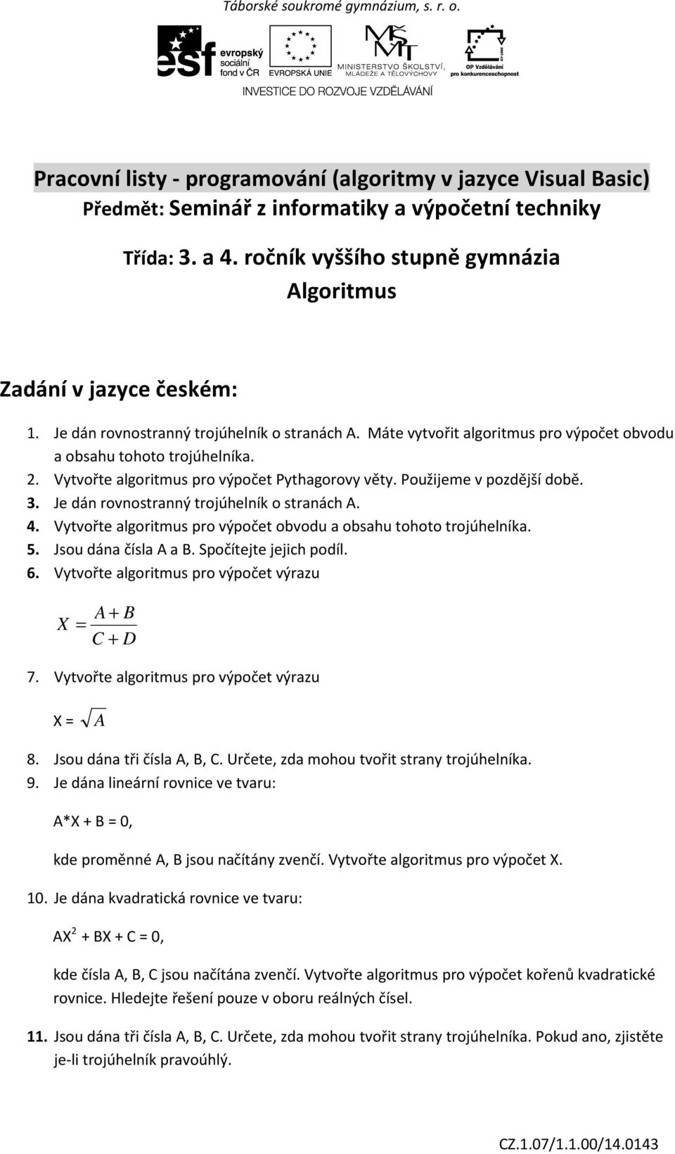 3. Je dán rovnostranný trojúhelník o stranách A. 4. Vytvořte algoritmus pro výpočet obvodu a obsahu tohoto trojúhelníka. 5. Jsou dána čísla A a B. Spočítejte jejich podíl. 6.