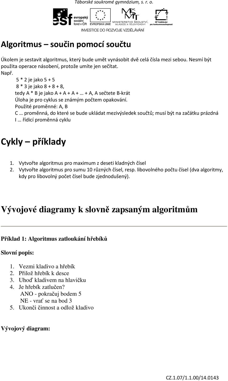 Použité proměnné: A, B C proměnná, do které se bude ukládat mezivýsledek součtů; musí být na začátku prázdná I řídicí proměnná cyklu Cykly příklady 1.