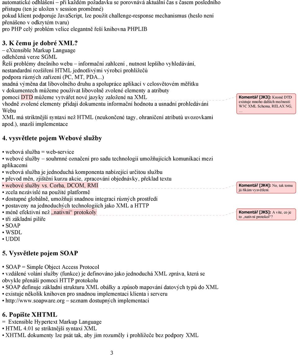 extensible Markup Language odlehčená verze SGML Řeší problémy dnešního webu informační zahlcení, nutnost lepšího vyhledávání, nestandardní rozšíření HTML jednotlivými výrobci prohlížečů podpora