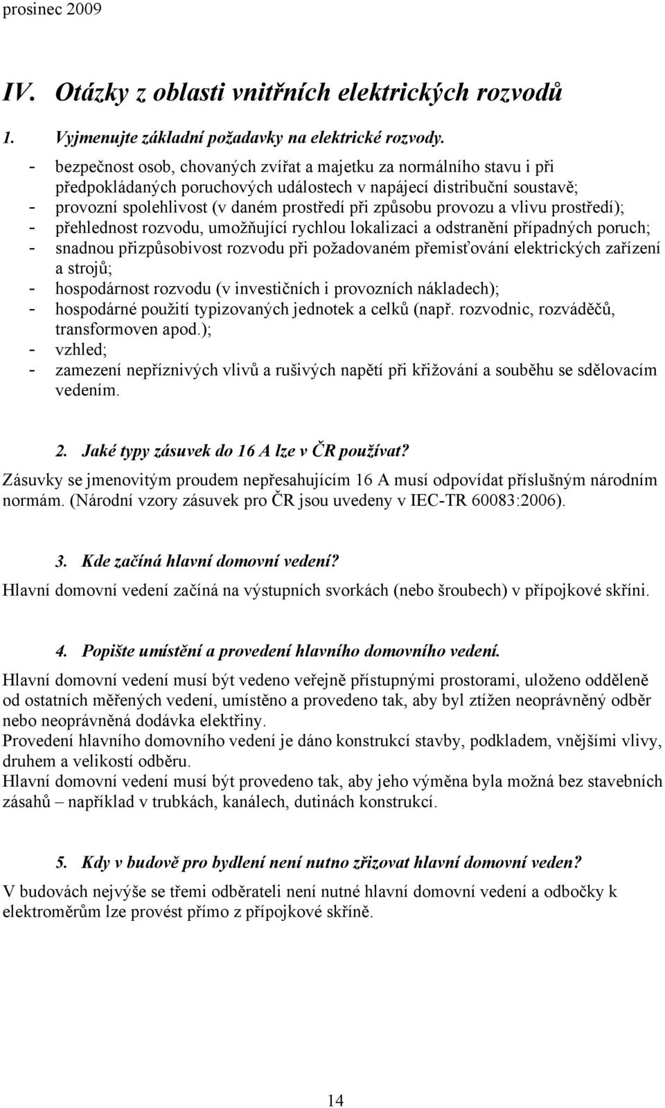 provozu a vlivu prostředí); - přehlednost rozvodu, umožňující rychlou lokalizaci a odstranění případných poruch; - snadnou přizpůsobivost rozvodu při požadovaném přemisťování elektrických zařízení a