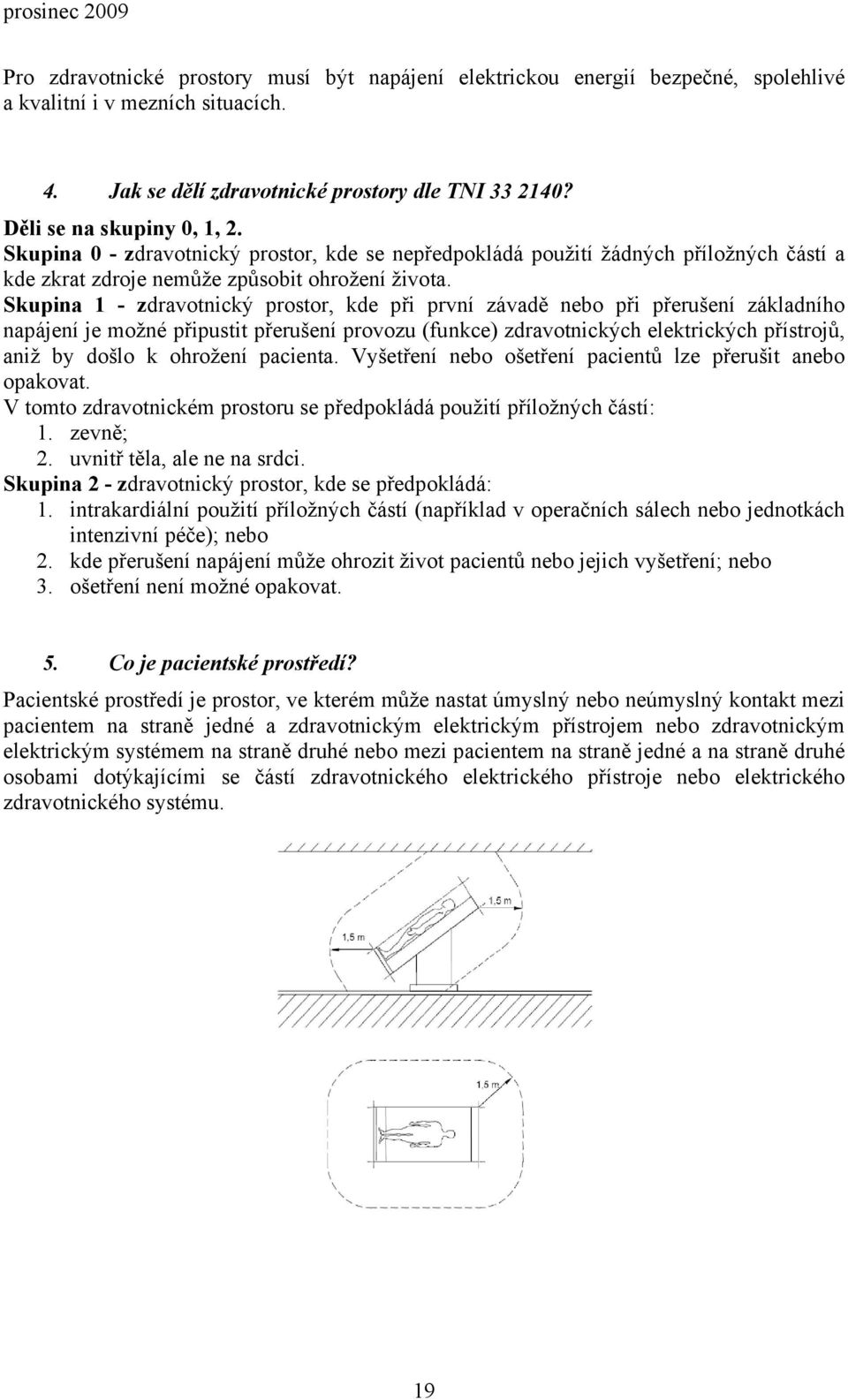 Skupina 1 - zdravotnický prostor, kde při první závadě nebo při přerušení základního napájení je možné připustit přerušení provozu (funkce) zdravotnických elektrických přístrojů, aniž by došlo k