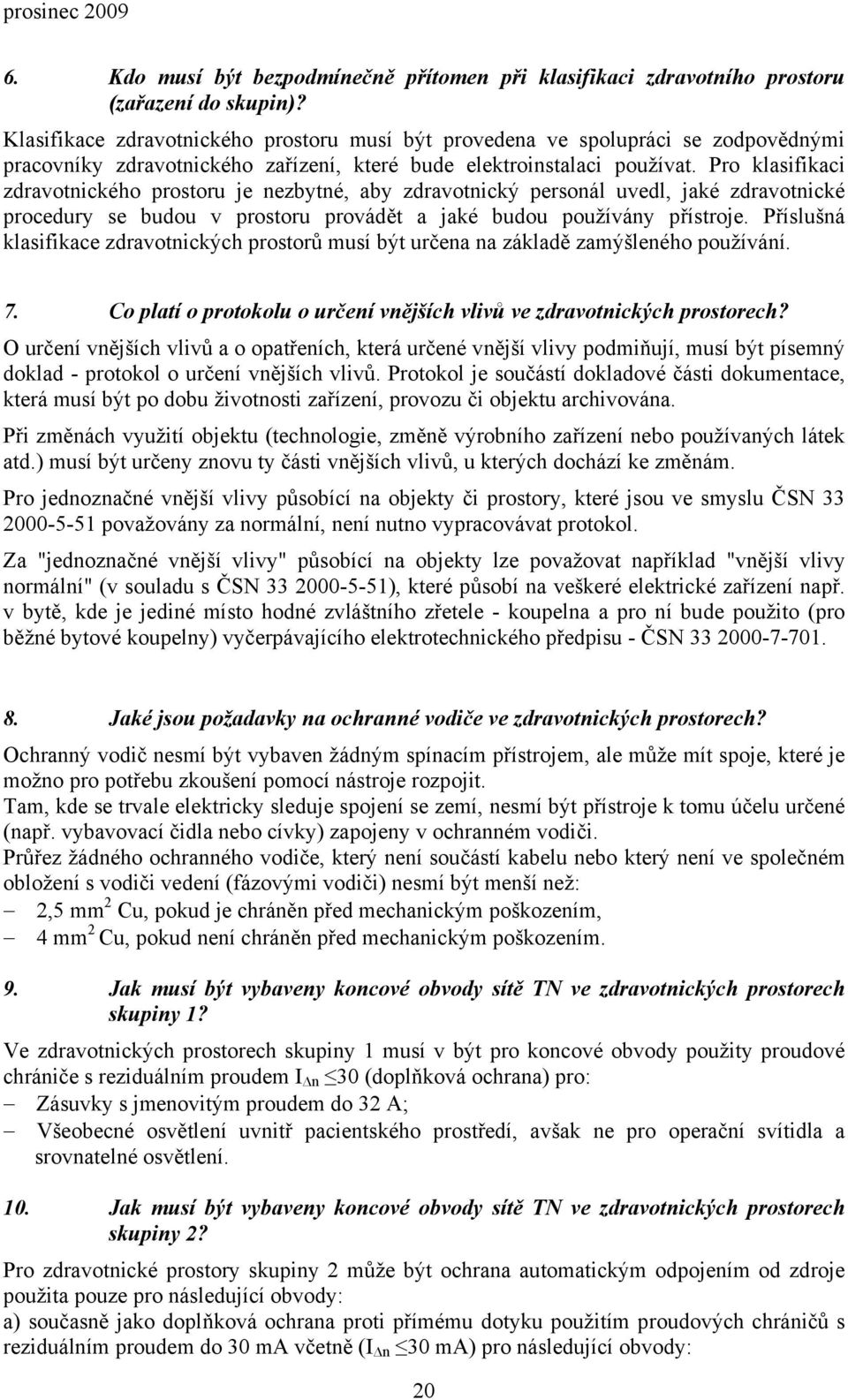 Pro klasifikaci zdravotnického prostoru je nezbytné, aby zdravotnický personál uvedl, jaké zdravotnické procedury se budou v prostoru provádět a jaké budou používány přístroje.