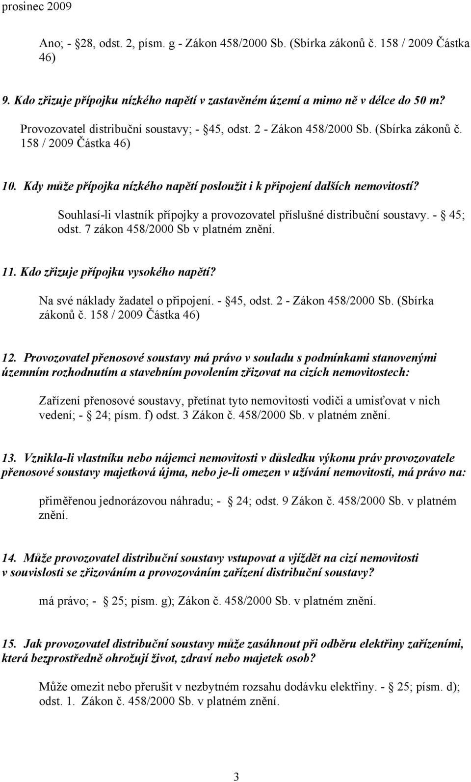 Souhlasí-li vlastník přípojky a provozovatel příslušné distribuční soustavy. - 45; odst. 7 zákon 458/2000 Sb v platném znění. 11. Kdo zřizuje přípojku vysokého napětí?